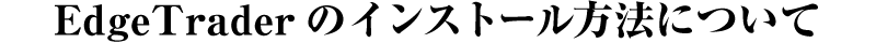 EdgeTraderのインストール方法について